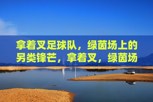 拿着叉足球队，绿茵场上的另类锋芒，拿着叉，绿茵场的另类锋芒
