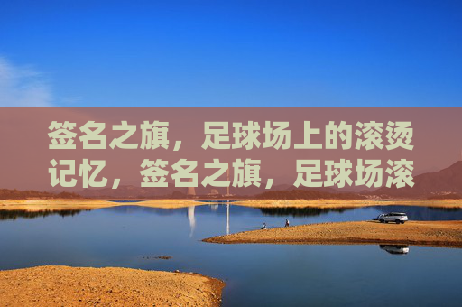 签名之旗,足球场上的滚烫记忆,签名之旗,足球场滚烫记忆