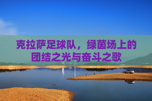 克拉萨足球队,绿茵场上的团结之光与奋斗之歌