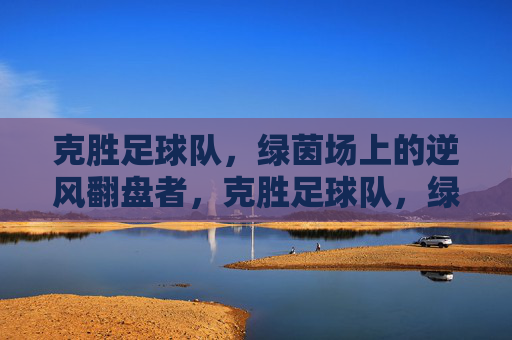 克胜足球队,绿茵场上的逆风翻盘者,克胜足球队,绿茵场上的逆风翻盘者