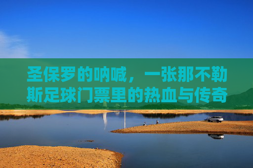 圣保罗的呐喊,一张那不勒斯足球门票里的热血与传奇,圣保罗的呐喊,那不勒斯门票里的热血传奇