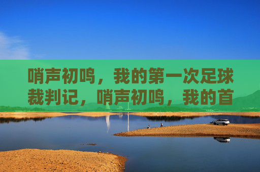 哨声初鸣,我的第一次足球裁判记,哨声初鸣,我的首裁记
