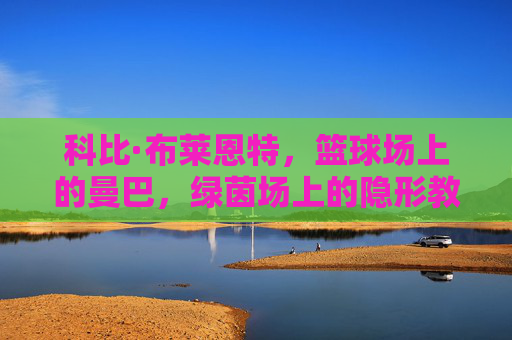 科比·布莱恩特,篮球场上的曼巴,绿茵场上的隐形教练,科比·布莱恩特,篮球场曼巴,绿茵场隐形教练