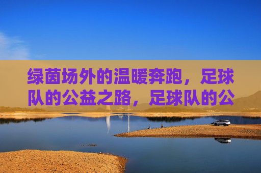 绿茵场外的温暖奔跑,足球队的公益之路,足球队的公益之路,绿茵场外温暖奔跑