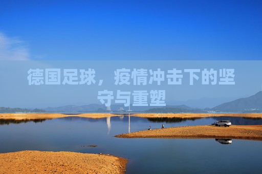 德国足球,疫情冲击下的坚守与重塑