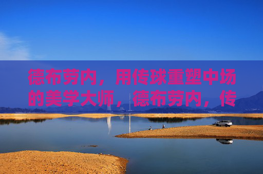 德布劳内,用传球重塑中场的美学大师,德布劳内,传球重塑中场的美学大师