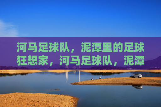 河马足球队,泥潭里的足球狂想家,河马足球队,泥潭里的足球狂想家