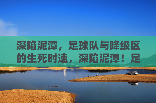 深陷泥潭，足球队与降级区的生死时速，深陷泥潭！足球队与降级区的生死时速
