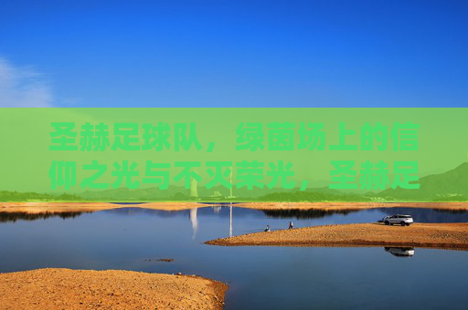 圣赫足球队，绿茵场上的信仰之光与不灭荣光，圣赫足球队，绿茵场上的信仰与荣光