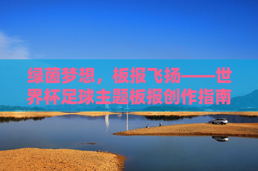 绿茵梦想,板报飞扬——世界杯足球主题板报创作指南,世界杯足球主题板报创作指南