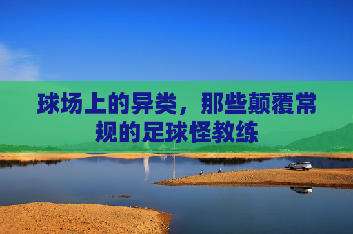 球场上的异类,那些颠覆常规的足球怪教练