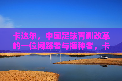 卡达尔,中国足球青训改革的一位闯路者与播种者,卡达尔,中国足球青训改革的闯路者与播种者