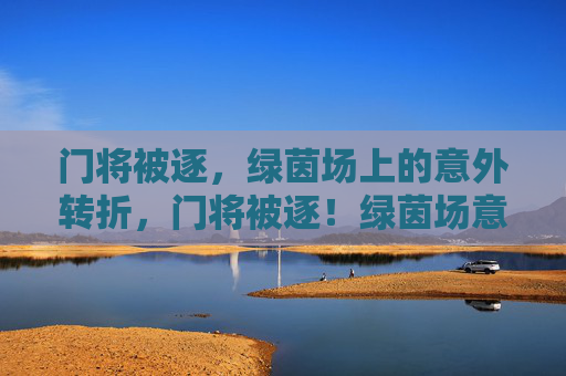 门将被逐，绿茵场上的意外转折，门将被逐！绿茵场意外转折