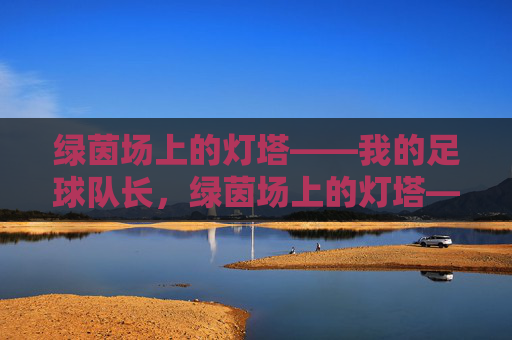 绿茵场上的灯塔——我的足球队长，绿茵场上的灯塔——我的足球队长