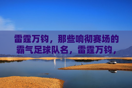 雷霆万钧，那些响彻赛场的霸气足球队名，雷霆万钧，霸气响彻赛场的足球队名