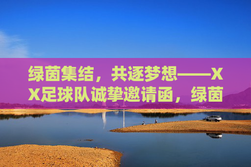 绿茵集结,共逐梦想——XX足球队诚挚邀请函,绿茵集结,共逐梦想——XX足球队邀请函