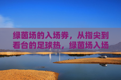绿茵场的入场券,从指尖到看台的足球热,绿茵场入场券,指尖到看台的足球热
