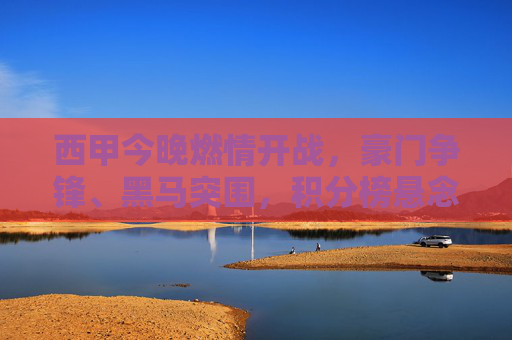 西甲今晚燃情开战,豪门争锋、黑马突围,积分榜悬念再升级!