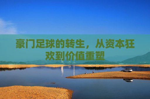 豪门足球的转生,从资本狂欢到价值重塑