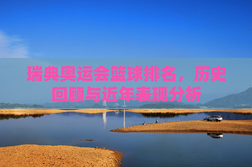 瑞典奥运会篮球排名,历史回顾与近年表现分析