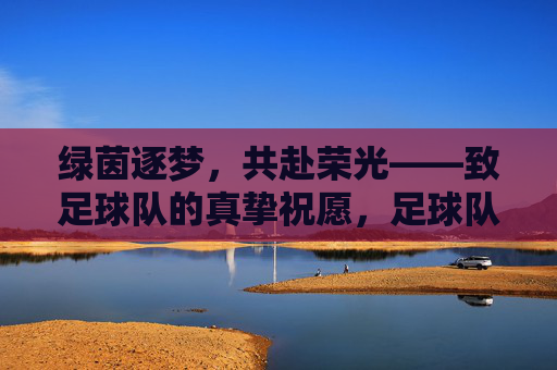 绿茵逐梦，共赴荣光——致足球队的真挚祝愿，足球队逐梦绿茵，共赴荣光