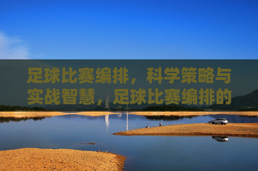 足球比赛编排,科学策略与实战智慧,足球比赛编排的科学策略与实战智慧
