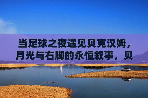 当足球之夜遇见贝克汉姆,月光与右脚的永恒叙事,贝克汉姆的足球之夜,月光右脚的永恒叙事