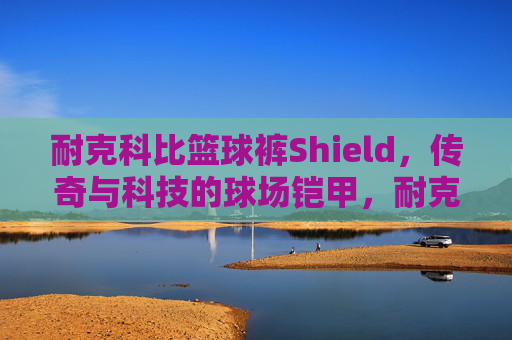 耐克科比篮球裤Shield,传奇与科技的球场铠甲,耐克科比Shield篮球裤,传奇科技球场铠甲