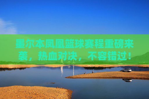 墨尔本凤凰篮球赛程重磅来袭，热血对决，不容错过！墨尔本凤凰篮球赛程重磅来袭，热血对决，不容错过！