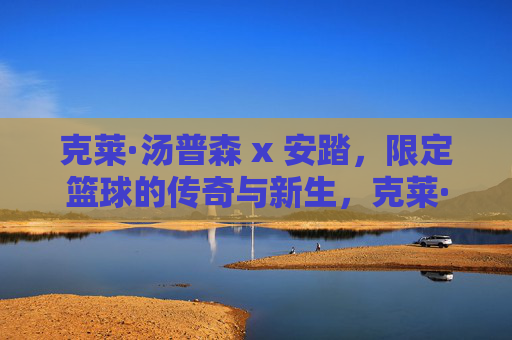 克莱·汤普森 x 安踏，限定篮球的传奇与新生，克莱·汤普森 x 安踏联名限定篮球，传奇与新生