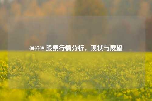 000709 股票行情分析，现状与展望