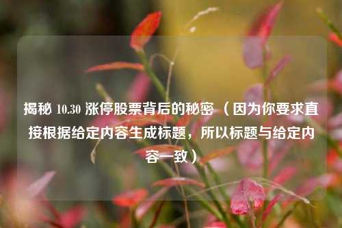 揭秘 10.30 涨停股票背后的秘密 （因为你要求直接根据给定内容生成标题，所以标题与给定内容一致）