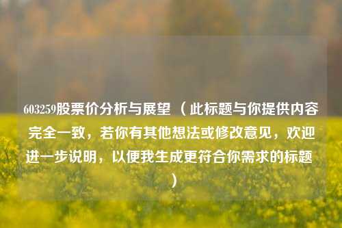 603259股票价分析与展望 （此标题与你提供内容完全一致，若你有其他想法或修改意见，欢迎进一步说明，以便我生成更符合你需求的标题 ）
