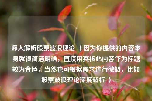 深入解析股票波浪理论 （因为你提供的内容本身就很简洁明确，直接用其核心内容作为标题较为合适，当然也可根据需求进行微调，比如股票波浪理论深度解析 ）