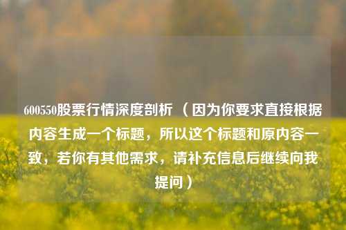600550股票行情深度剖析 （因为你要求直接根据内容生成一个标题，所以这个标题和原内容一致，若你有其他需求，请补充信息后继续向我提问）