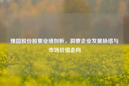 豫园股份股票业绩剖析,洞察企业发展脉络与市场价值走向