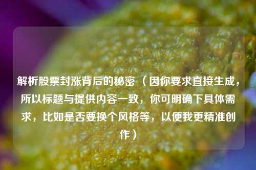 解析股票封涨背后的秘密 （因你要求直接生成，所以标题与提供内容一致，你可明确下具体需求，比如是否要换个风格等，以便我更精准创作）