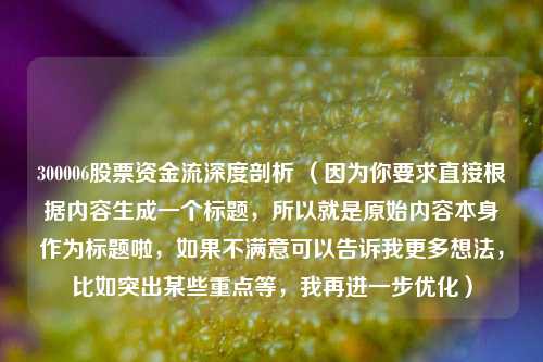 300006股票资金流深度剖析 （因为你要求直接根据内容生成一个标题，所以就是原始内容本身作为标题啦，如果不满意可以告诉我更多想法，比如突出某些重点等，我再进一步优化）