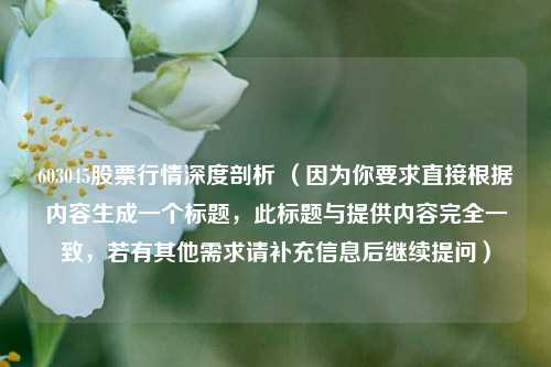 603045股票行情深度剖析 （因为你要求直接根据内容生成一个标题，此标题与提供内容完全一致，若有其他需求请补充信息后继续提问）