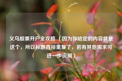 义乌股票开户全攻略 （因为你给定的内容就是这个，所以标题直接重复了，若有其他需求可进一步说明）
