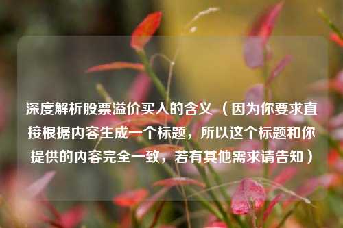 深度解析股票溢价买入的含义 (因为你要求直接根据内容生成一个标题,所以这个标题和你提供的内容完全一致,若有其他需求请告知)