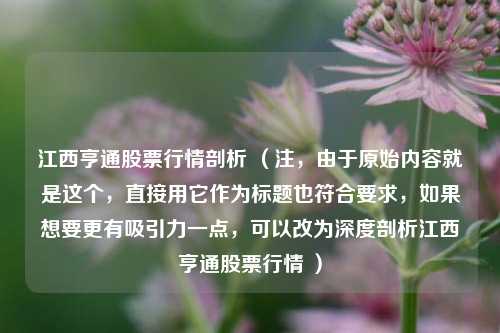 江西亨通股票行情剖析 （注，由于原始内容就是这个，直接用它作为标题也符合要求，如果想要更有吸引力一点，可以改为深度剖析江西亨通股票行情 ）