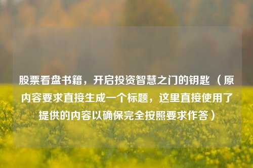 股票看盘书籍,开启投资智慧之门的钥匙 (原内容要求直接生成一个标题,这里直接使用了提供的内容以确保完全按照要求作答)