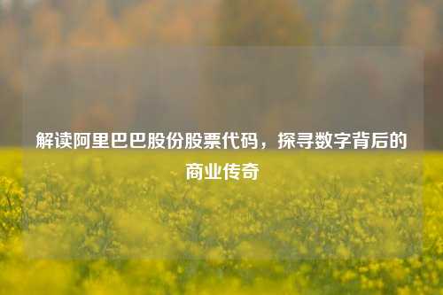 解读阿里巴巴股份股票代码,探寻数字背后的商业传奇