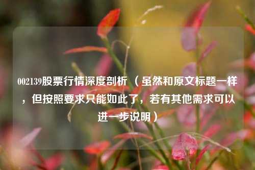 002139股票行情深度剖析 （虽然和原文标题一样，但按照要求只能如此了，若有其他需求可以进一步说明）