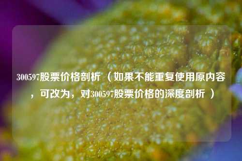 300597股票价格剖析 (如果不能重复使用原内容,可改为,对300597股票价格的深度剖析 )