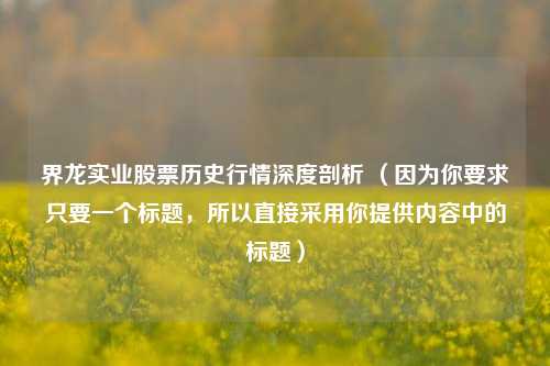 界龙实业股票历史行情深度剖析 （因为你要求只要一个标题，所以直接采用你提供内容中的标题）