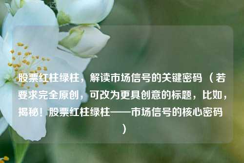 股票红柱绿柱，解读市场信号的关键密码 （若要求完全原创，可改为更具创意的标题，比如，揭秘！股票红柱绿柱——市场信号的核心密码 ）