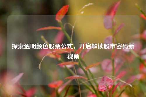 探索透明颜色股票公式，开启解读股市密码新视角