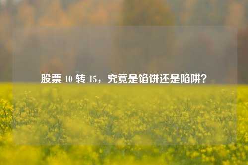 股票 10 转 15，究竟是馅饼还是陷阱？